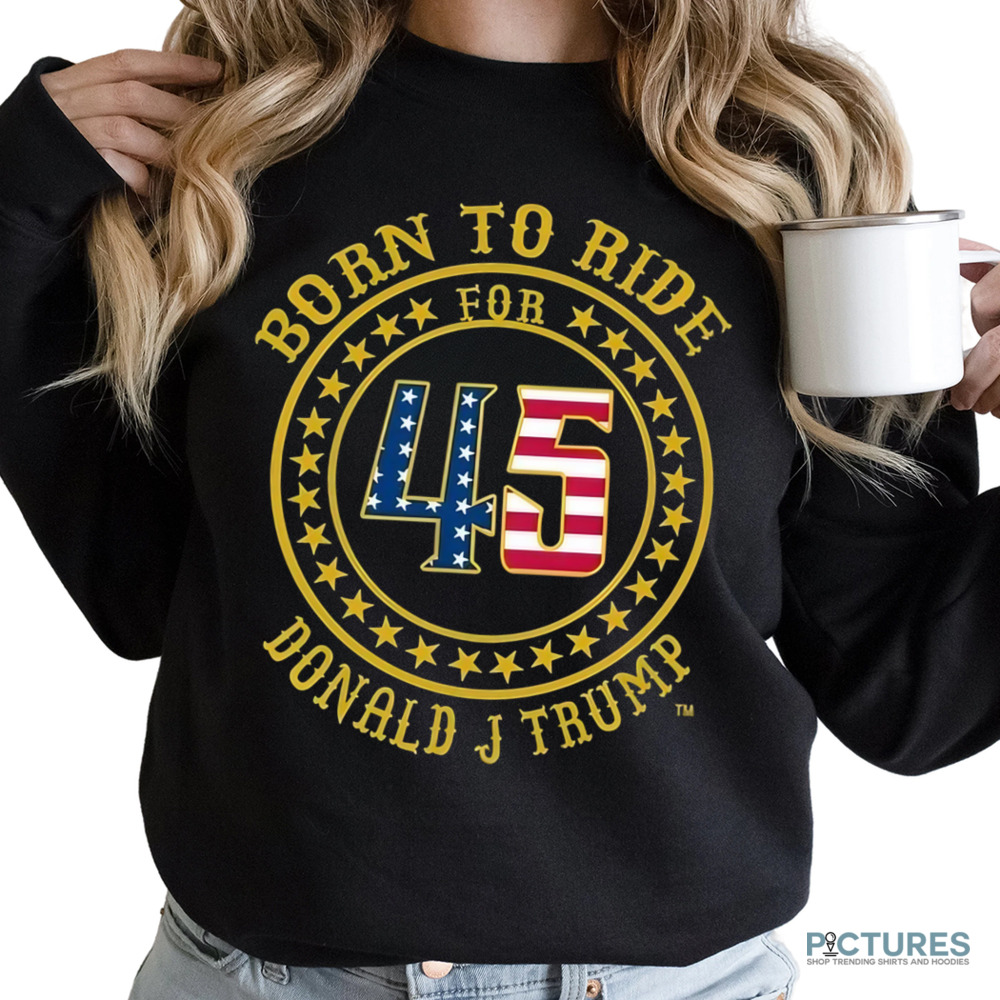 Born To Ride For 45 Donald J Trump Shirt