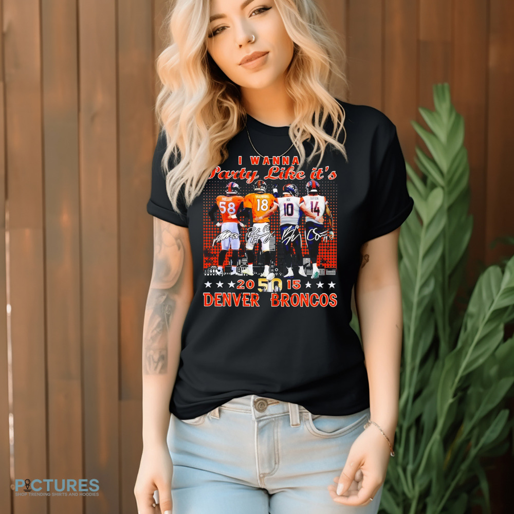 Broncos Broncos Miller Manning Nix Sutton I Wanna Party Like It’s 2015 shirt