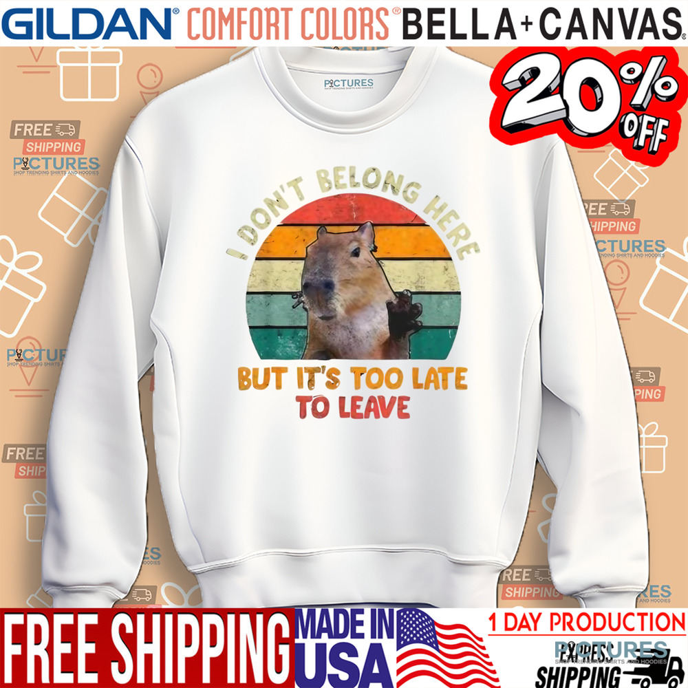 Capybara I Don't Belong Here But It's Too Late To Leave Shirt