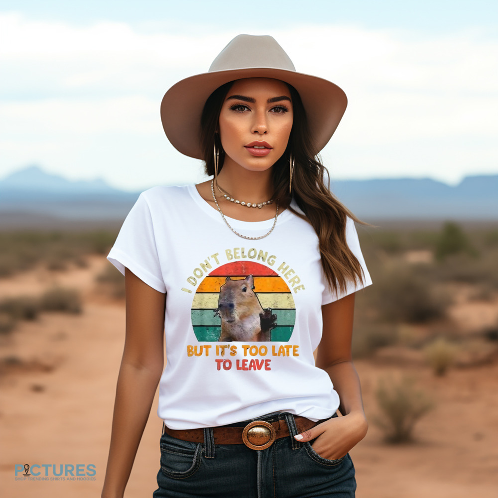 Capybara I Don't Belong Here But It's Too Late To Leave Shirt
