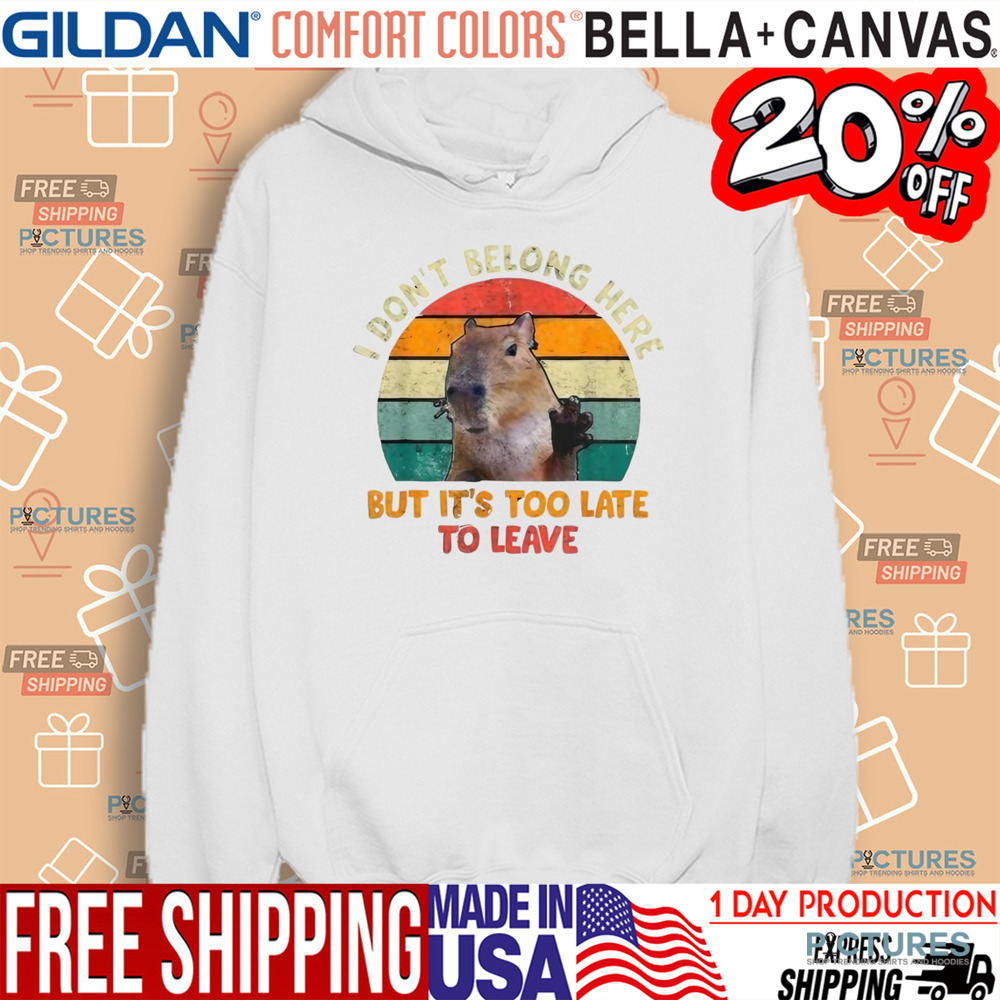 Capybara I Don't Belong Here But It's Too Late To Leave Shirt