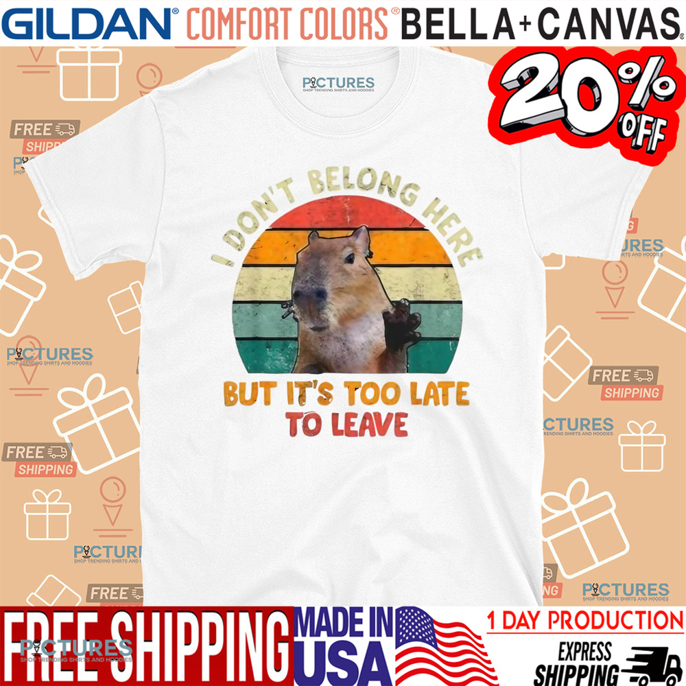 Capybara I Don't Belong Here But It's Too Late To Leave Shirt