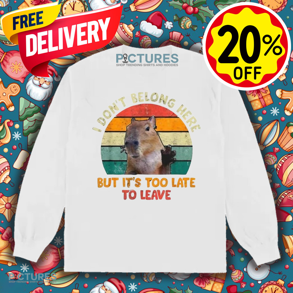 Capybara I Don't Belong Here But It's Too Late To Leave Shirt