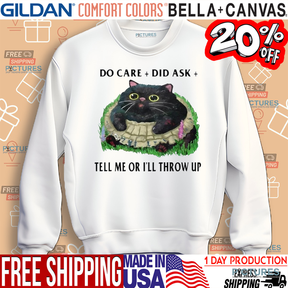 Cat Do Care Did Ask Tell Me Or I’ll Throw Up Shirt