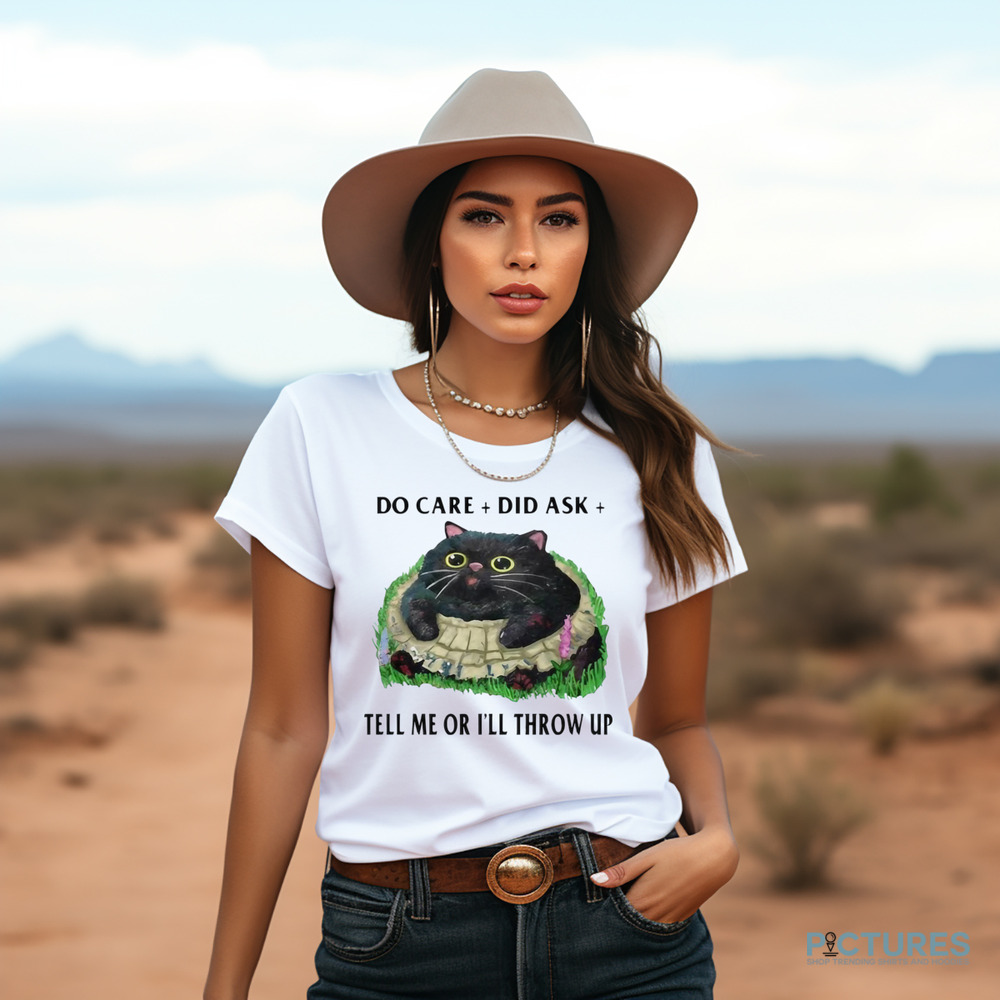 Cat Do Care Did Ask Tell Me Or I’ll Throw Up Shirt