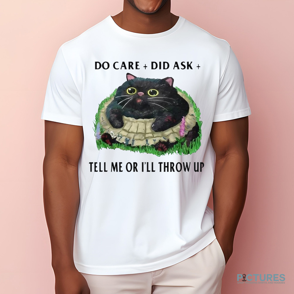 Cat Do Care Did Ask Tell Me Or I’ll Throw Up Shirt