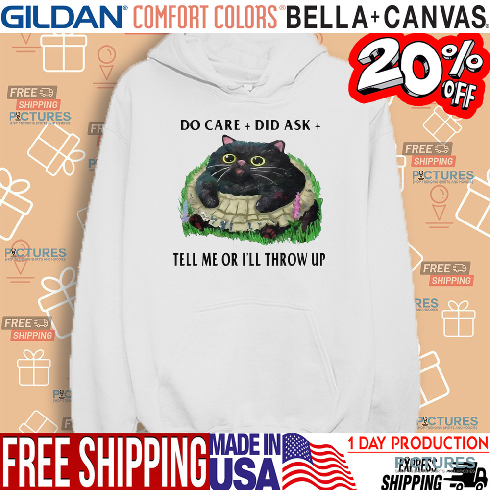 Cat Do Care Did Ask Tell Me Or I’ll Throw Up Shirt