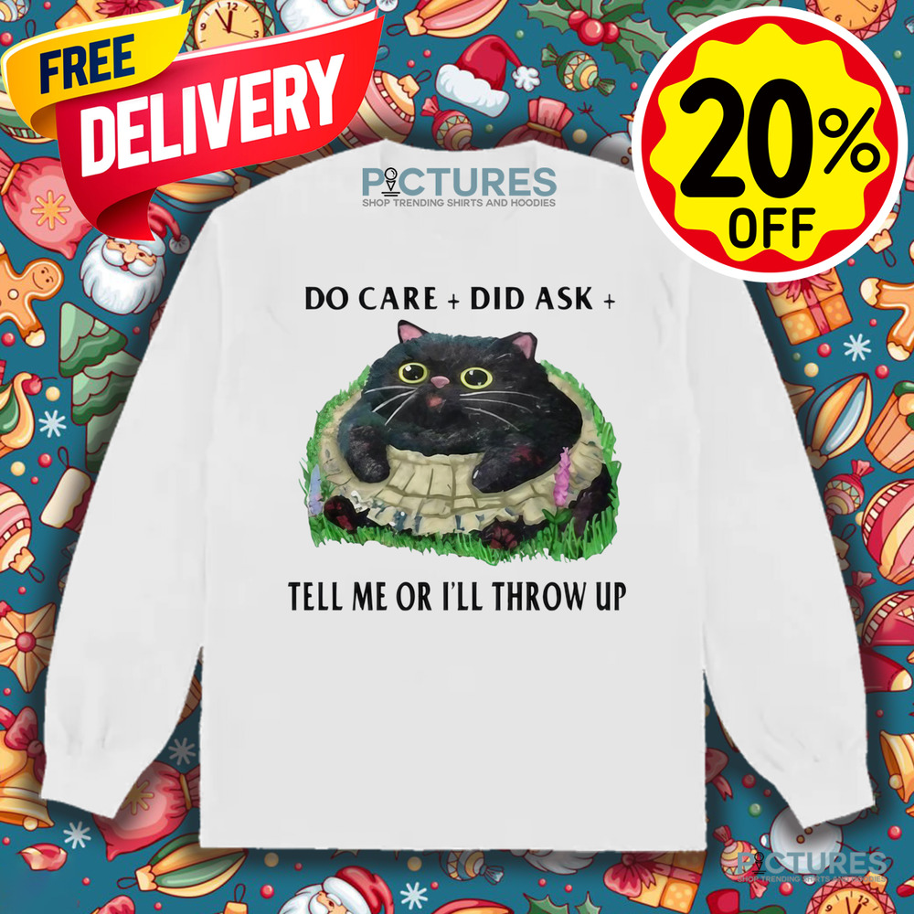 Cat Do Care Did Ask Tell Me Or I’ll Throw Up Shirt