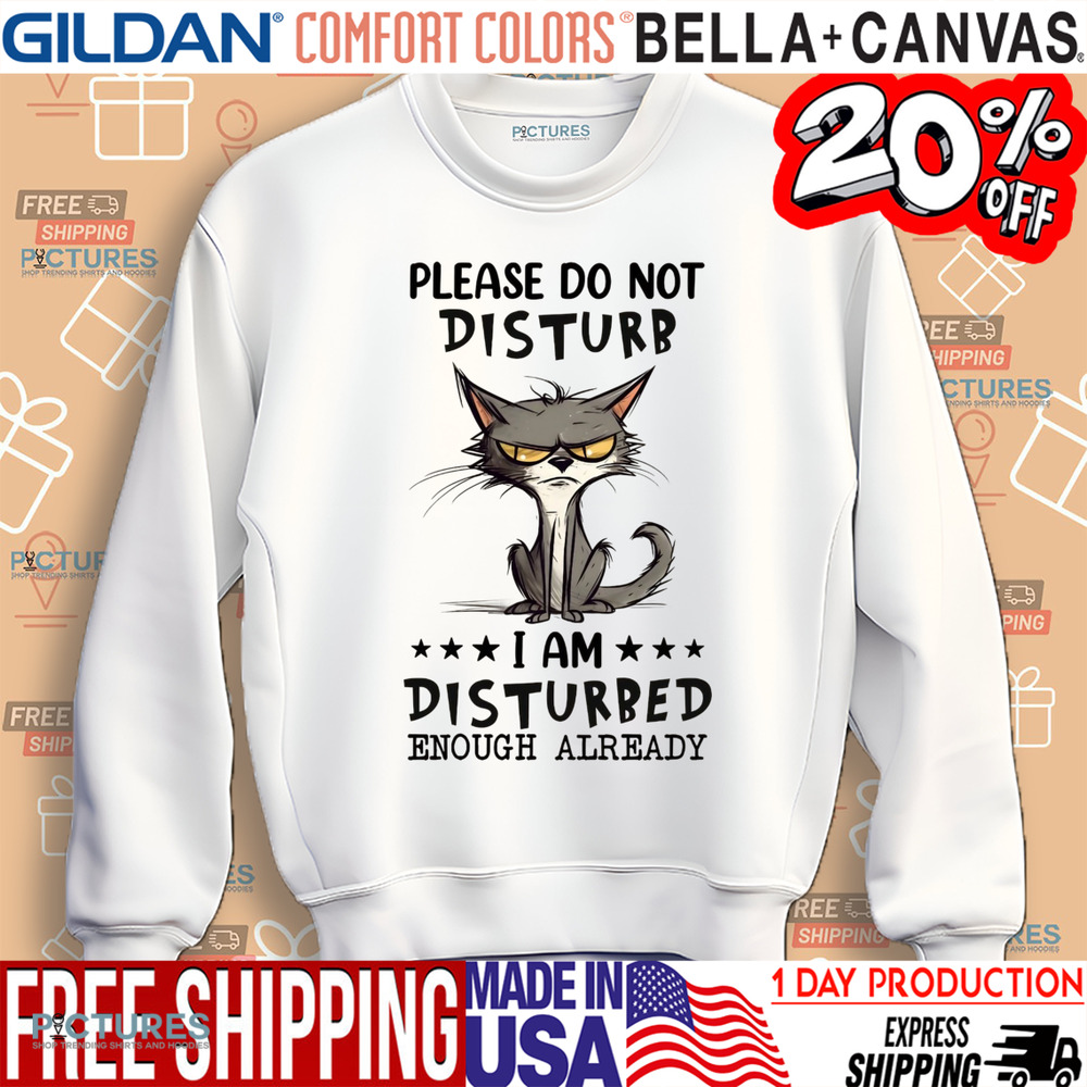 Cat Please Do Not Disturb I Am Disturbed Enough Already Shirt