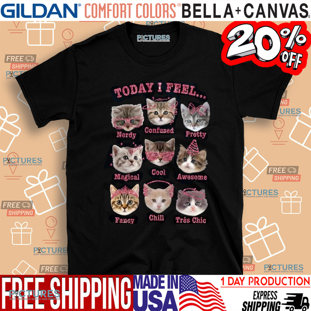Cat Today I Feel Nerdy Confused Pretty Magical Cool Awesome Fancy Chill Tres Chic Shirt