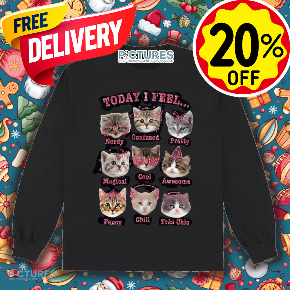 Cat Today I Feel Nerdy Confused Pretty Magical Cool Awesome Fancy Chill Tres Chic Shirt