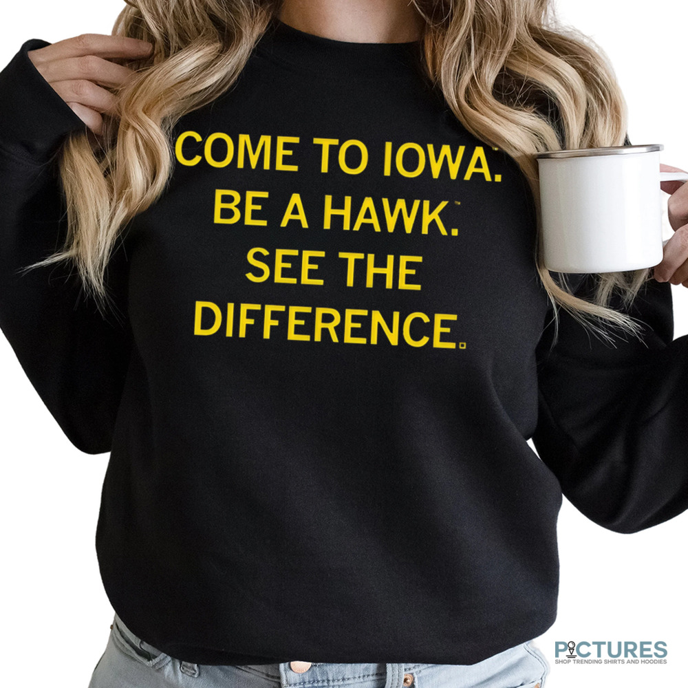 Come to Iowa Be a Hawk See the Difference Shirt