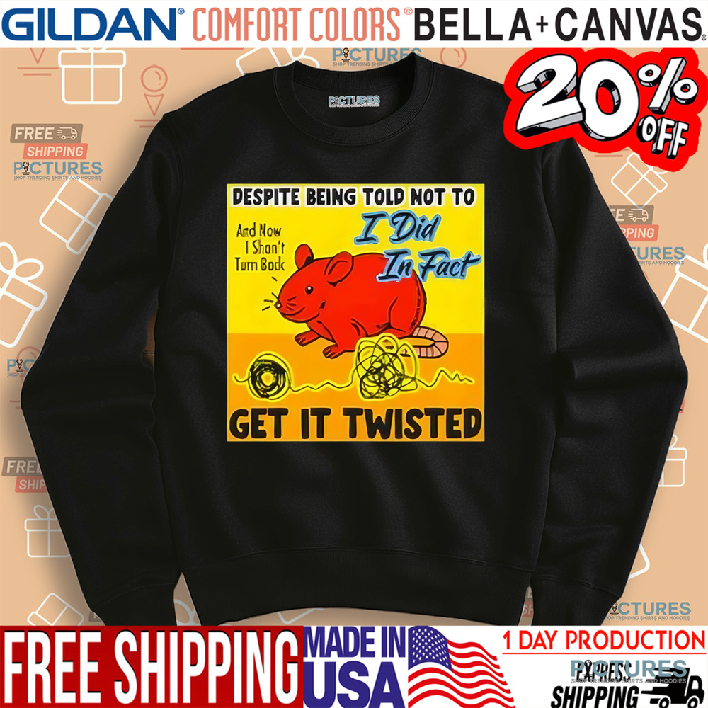 Despite Being Told Not To I Did In Fact Get It Twisted Shirt