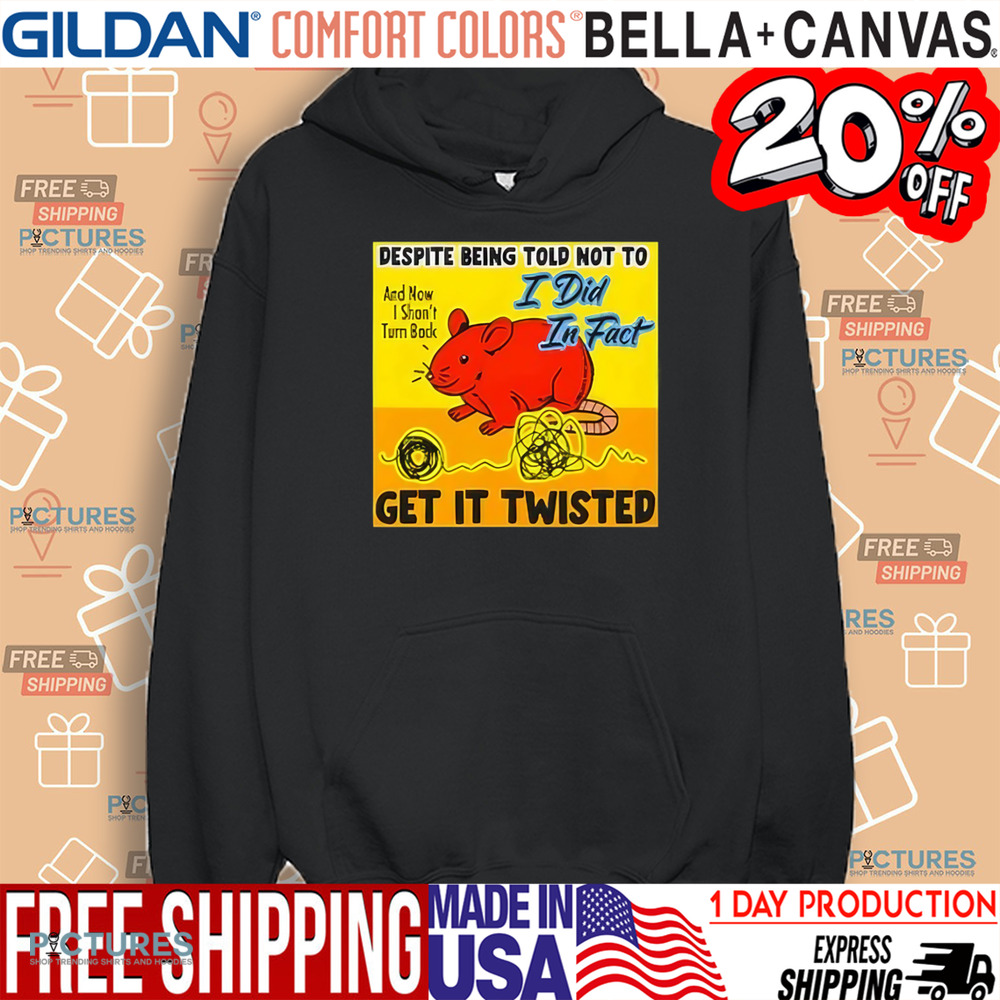 Despite Being Told Not To I Did In Fact Get It Twisted Shirt