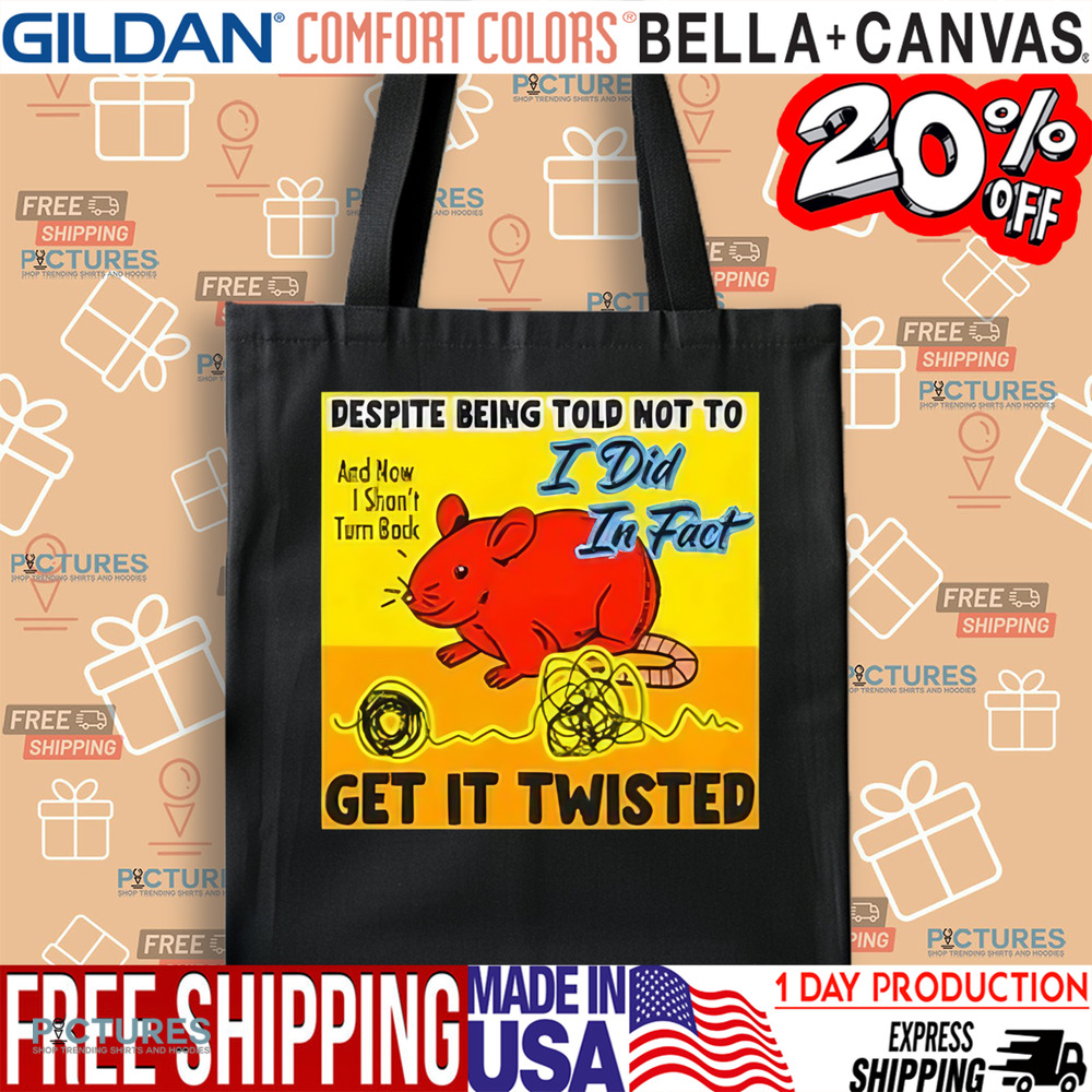 Despite Being Told Not To I Did In Fact Get It Twisted Shirt