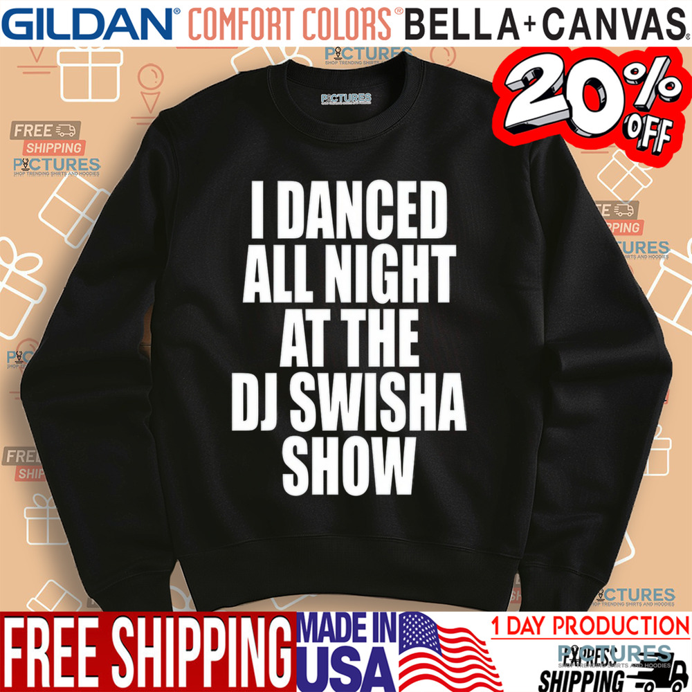 Dj Swisha I Danced All Night At The Dj Swisha Show Shirt