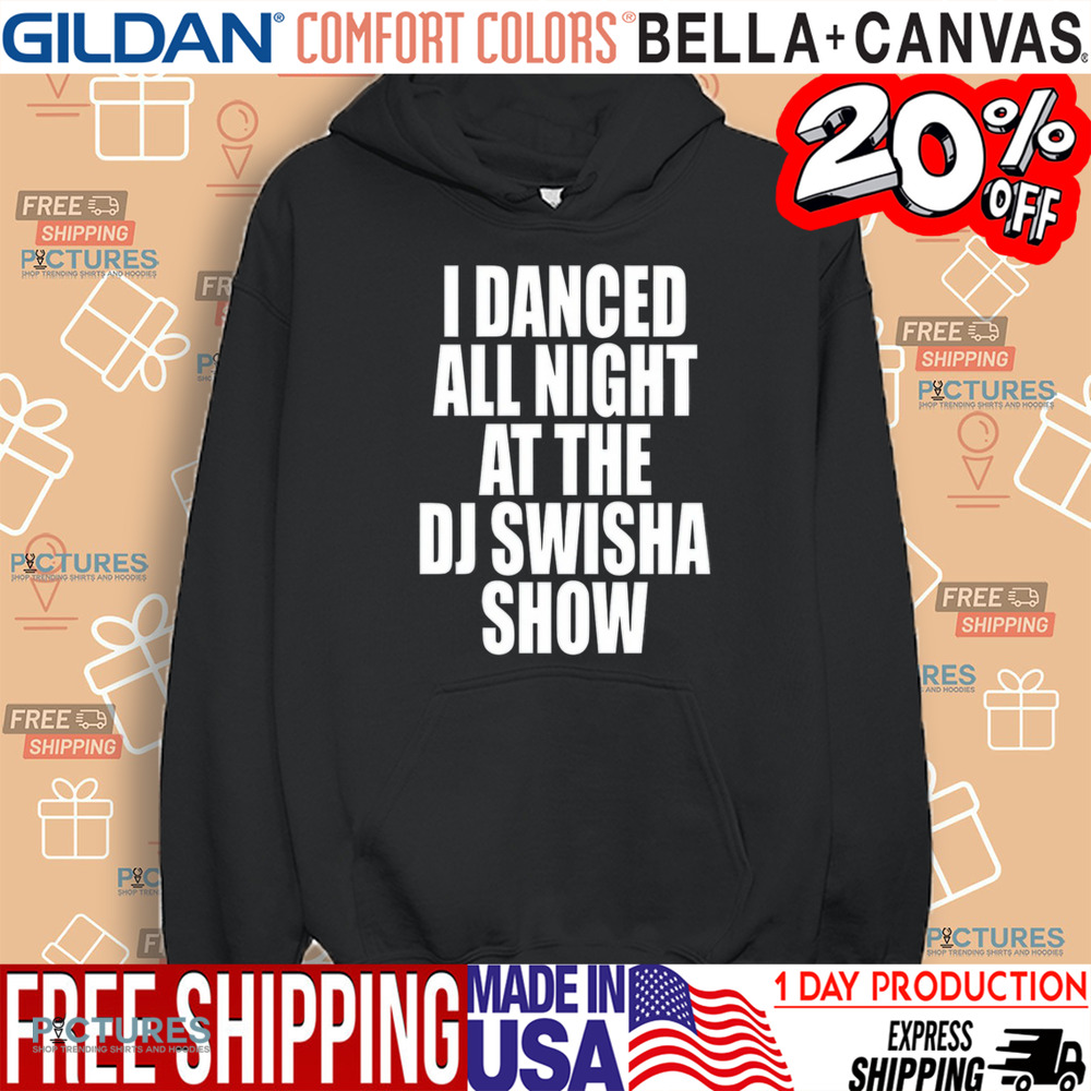 Dj Swisha I Danced All Night At The Dj Swisha Show Shirt