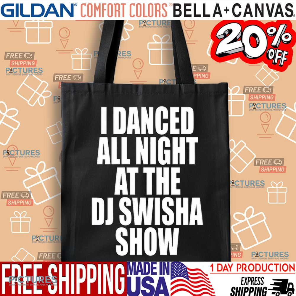 Dj Swisha I Danced All Night At The Dj Swisha Show Shirt