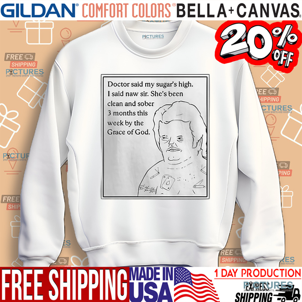 Doctor Said My Sugar’s High I Said Naw Sir Shirt