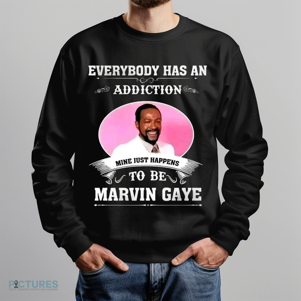 Everybody Has An Addiction Mine Just Happens To Be Marvin Gaye Shirt Everybody Has An Addiction Mine Just Happens To Be Marvin Gaye Shirt