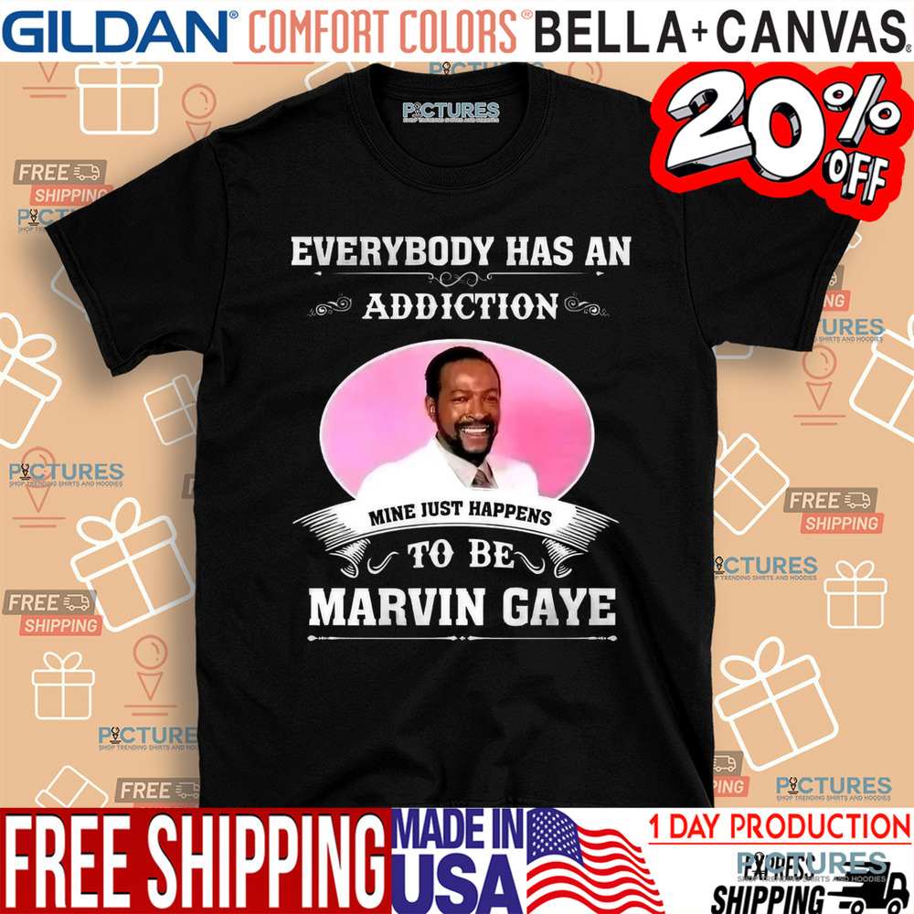 Everybody Has An Addiction Mine Just Happens To Be Marvin Gaye Shirt Everybody Has An Addiction Mine Just Happens To Be Marvin Gaye Shirt