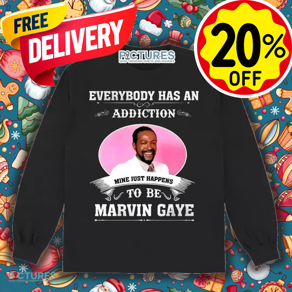 Everybody Has An Addiction Mine Just Happens To Be Marvin Gaye Shirt Everybody Has An Addiction Mine Just Happens To Be Marvin Gaye Shirt