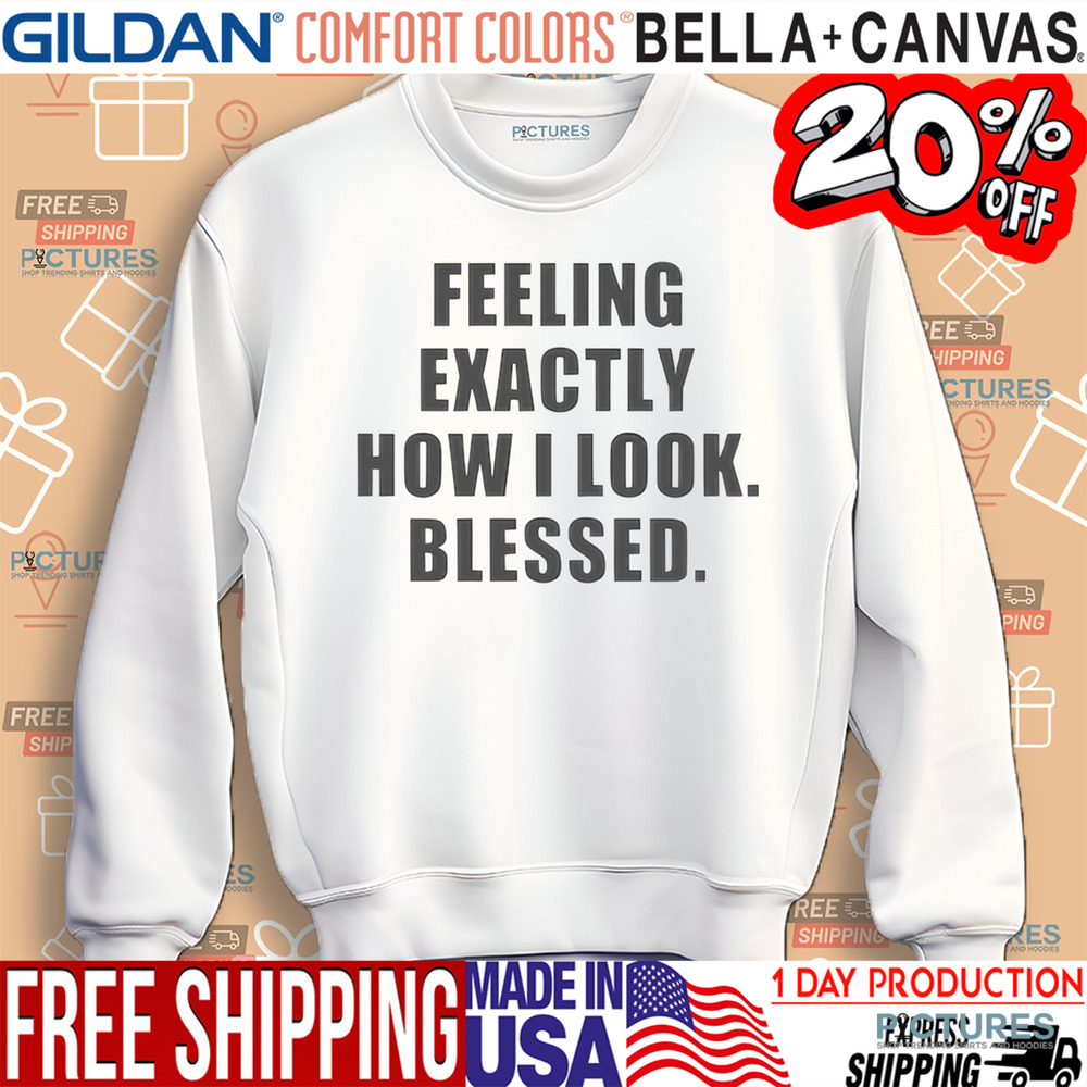 Feeling Exactly How I Look Blessed Shirt
