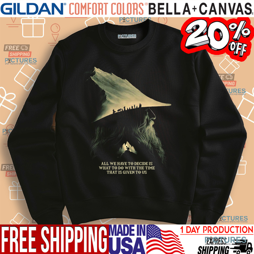 Gandalf Lord Of The Rings Quote All We Have To Decide Is What To Do With The Time That Is Give To Us Shirt