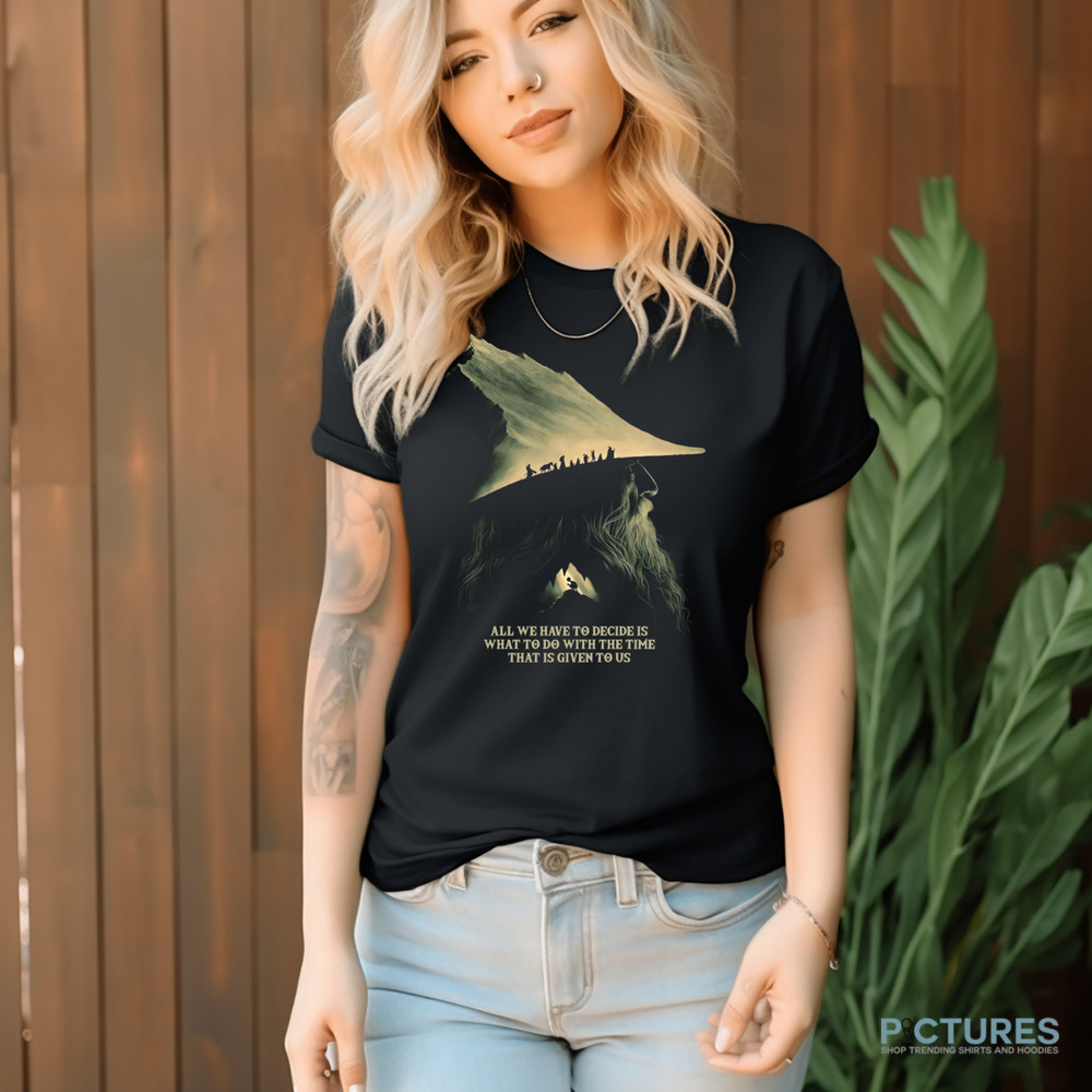 Gandalf Lord Of The Rings Quote All We Have To Decide Is What To Do With The Time That Is Give To Us Shirt