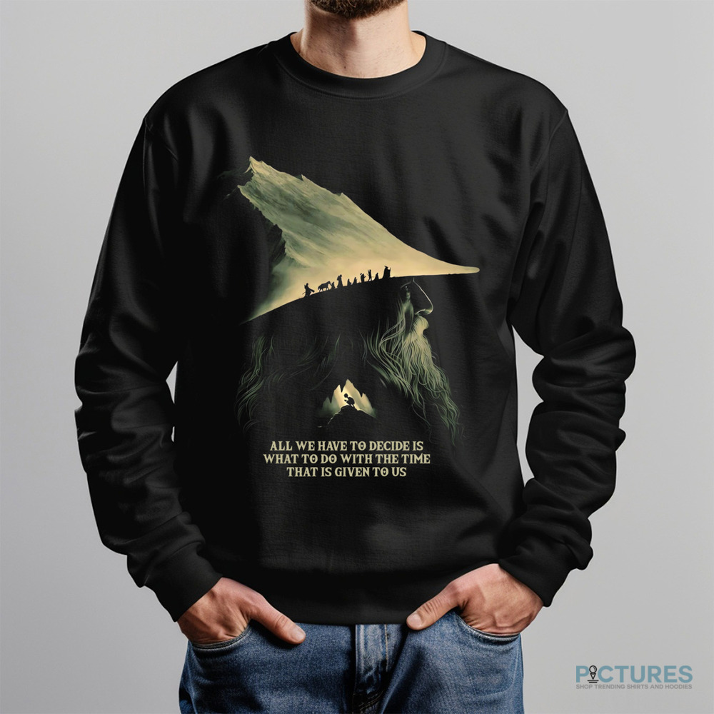 Gandalf Lord Of The Rings Quote All We Have To Decide Is What To Do With The Time That Is Give To Us Shirt