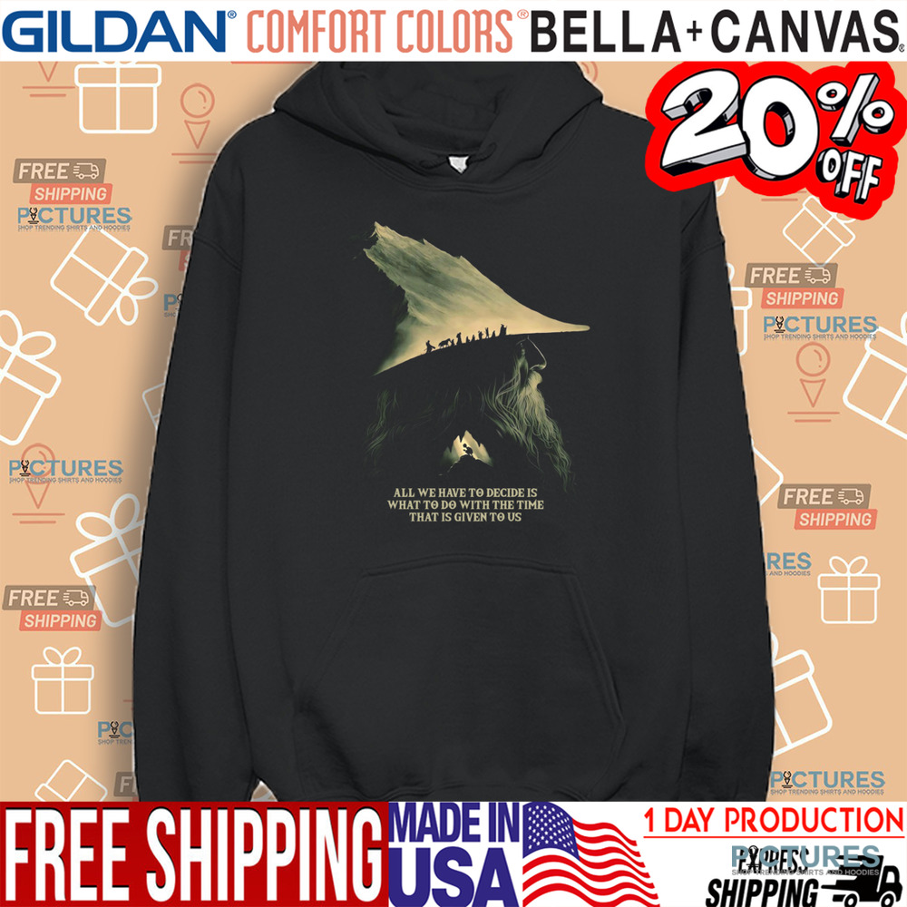 Gandalf Lord Of The Rings Quote All We Have To Decide Is What To Do With The Time That Is Give To Us Shirt