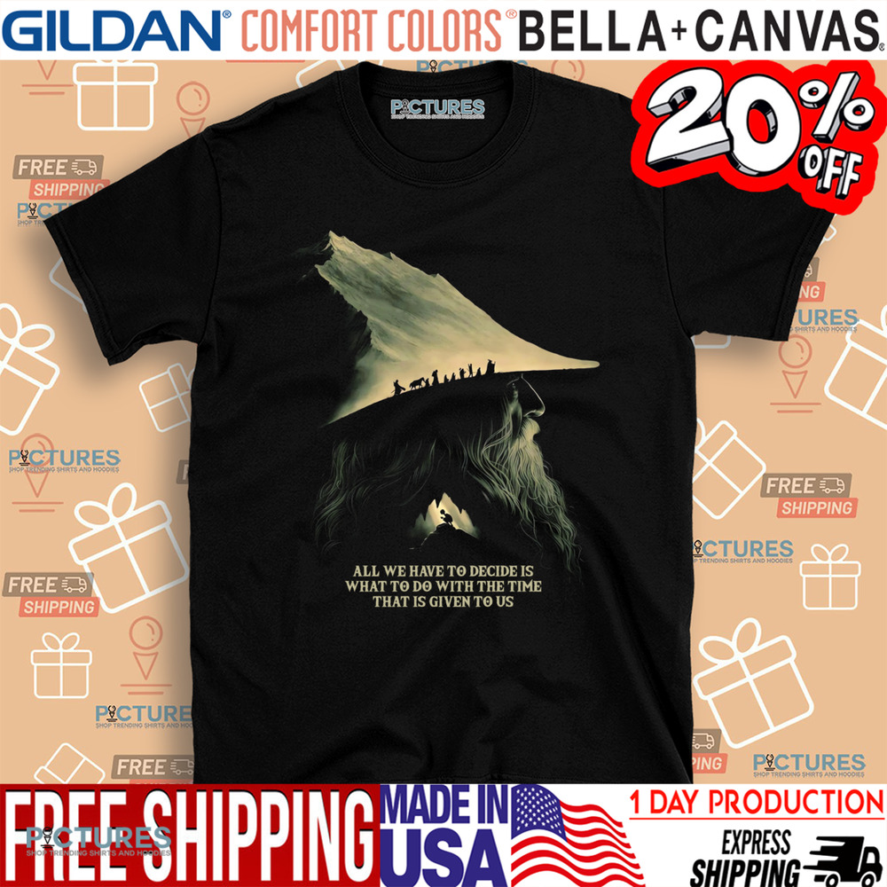 Gandalf Lord Of The Rings Quote All We Have To Decide Is What To Do With The Time That Is Give To Us Shirt