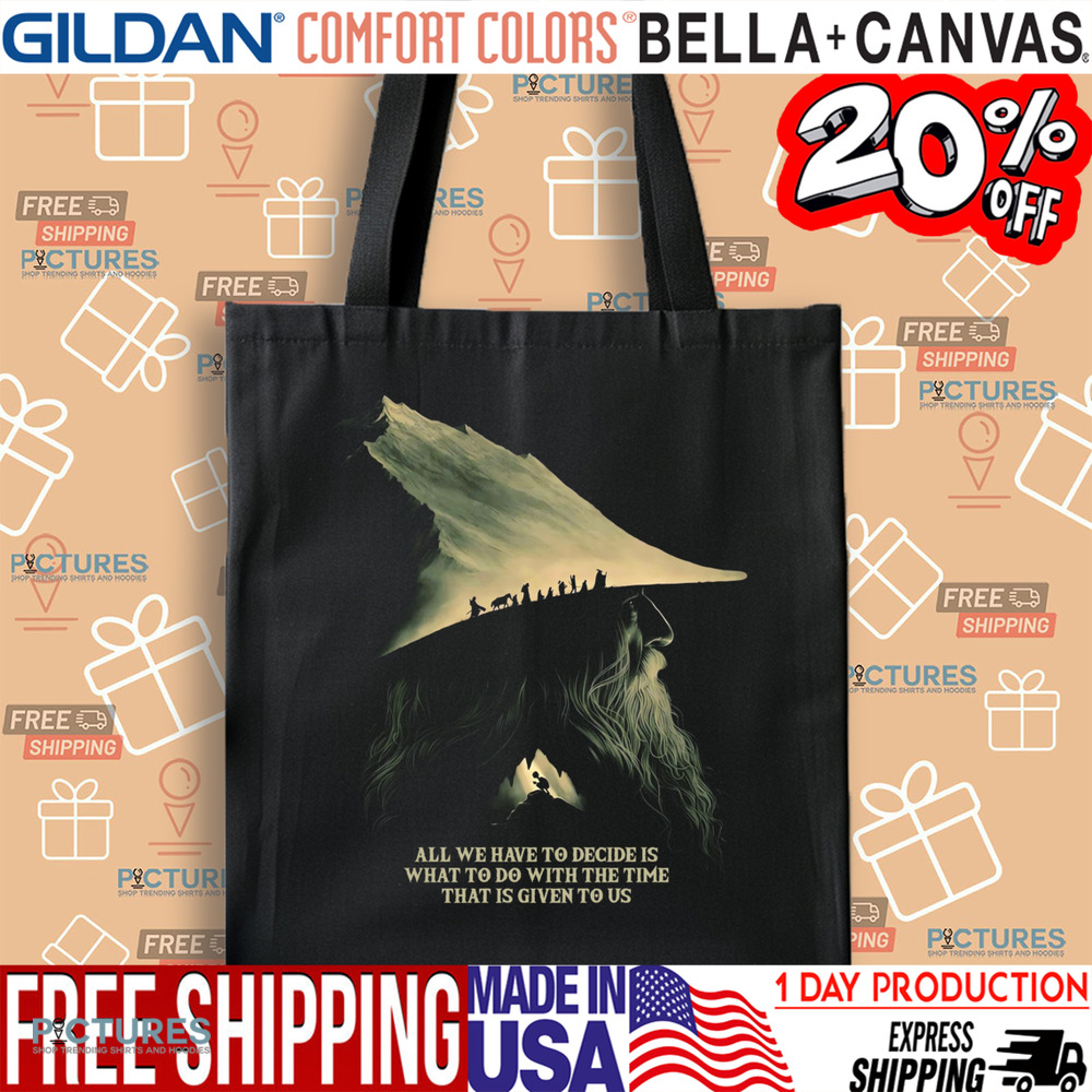 Gandalf Lord Of The Rings Quote All We Have To Decide Is What To Do With The Time That Is Give To Us Shirt