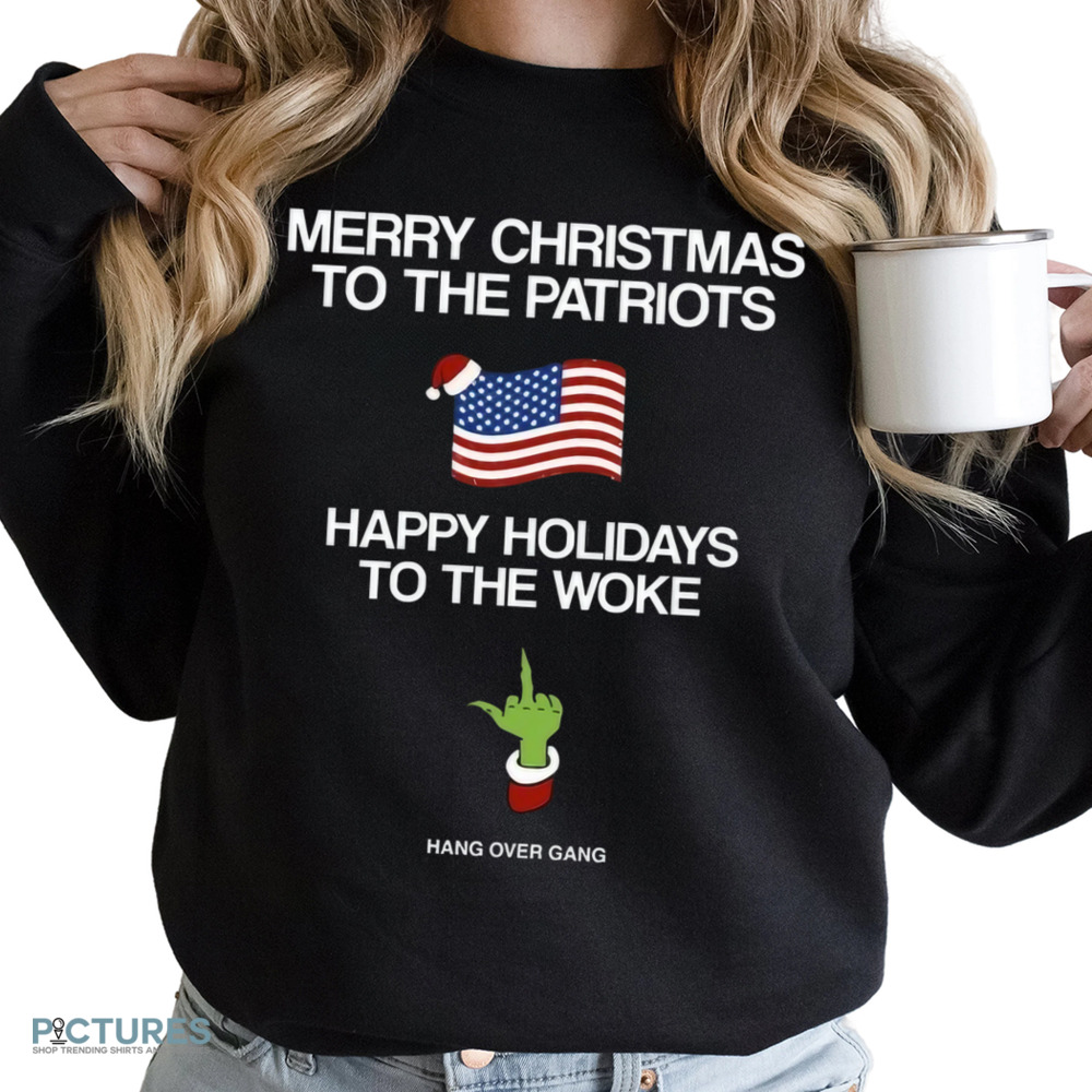 Hang Over Gang Grinch Merry Christmas To The Patriots Happy Holidays To The Woke Shirt