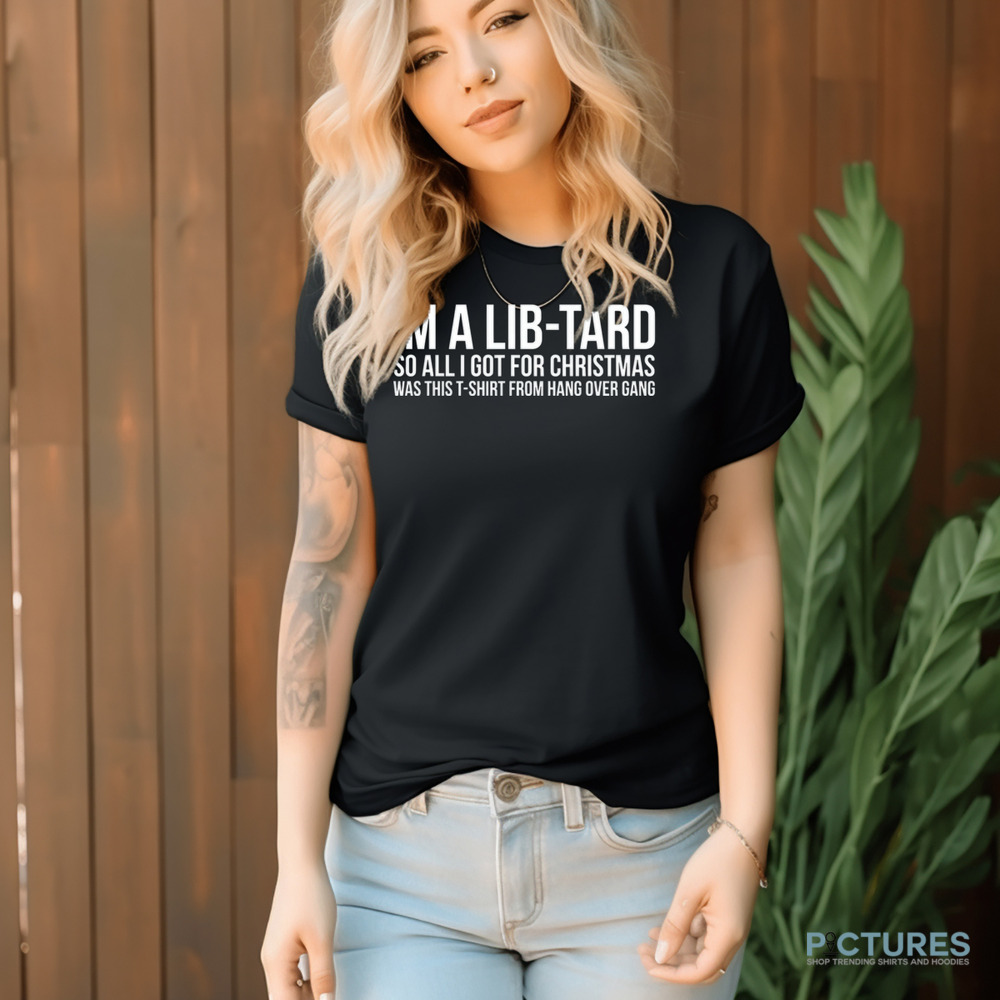 Hang Over Gang I'm A Libtard So All I Got For Christmas Was This T-Shirt From Hang Over Gang Shirt