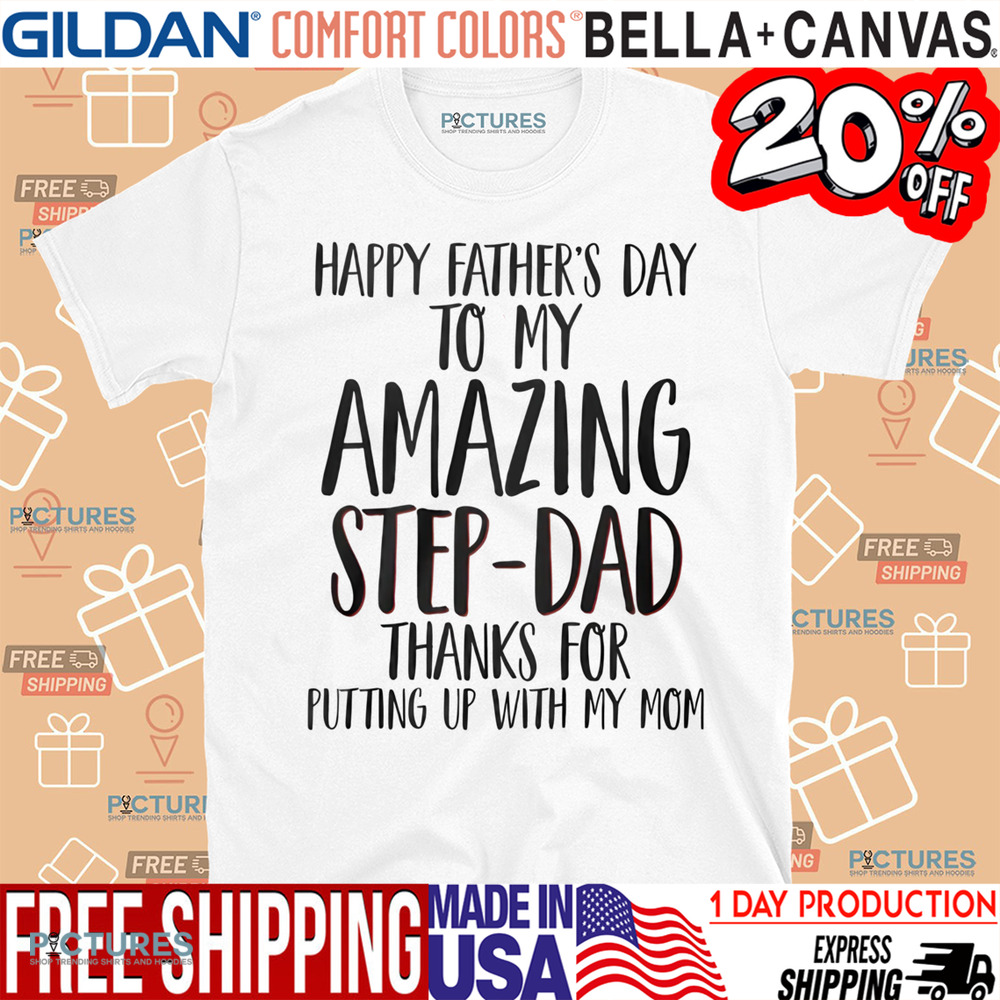 Happy Father's Day To My Amazing Step-Dad Thank For Putting Up With My Mom Shirt