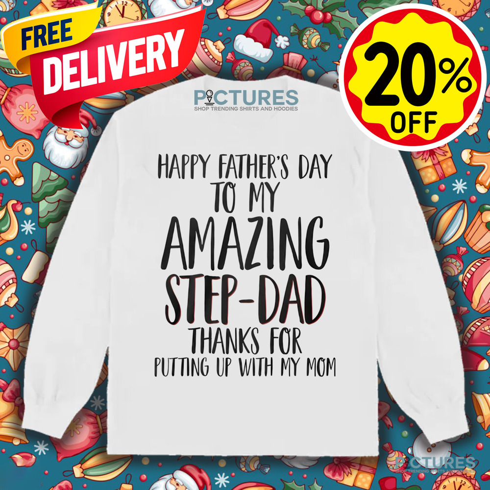 Happy Father's Day To My Amazing Step-Dad Thank For Putting Up With My Mom Shirt