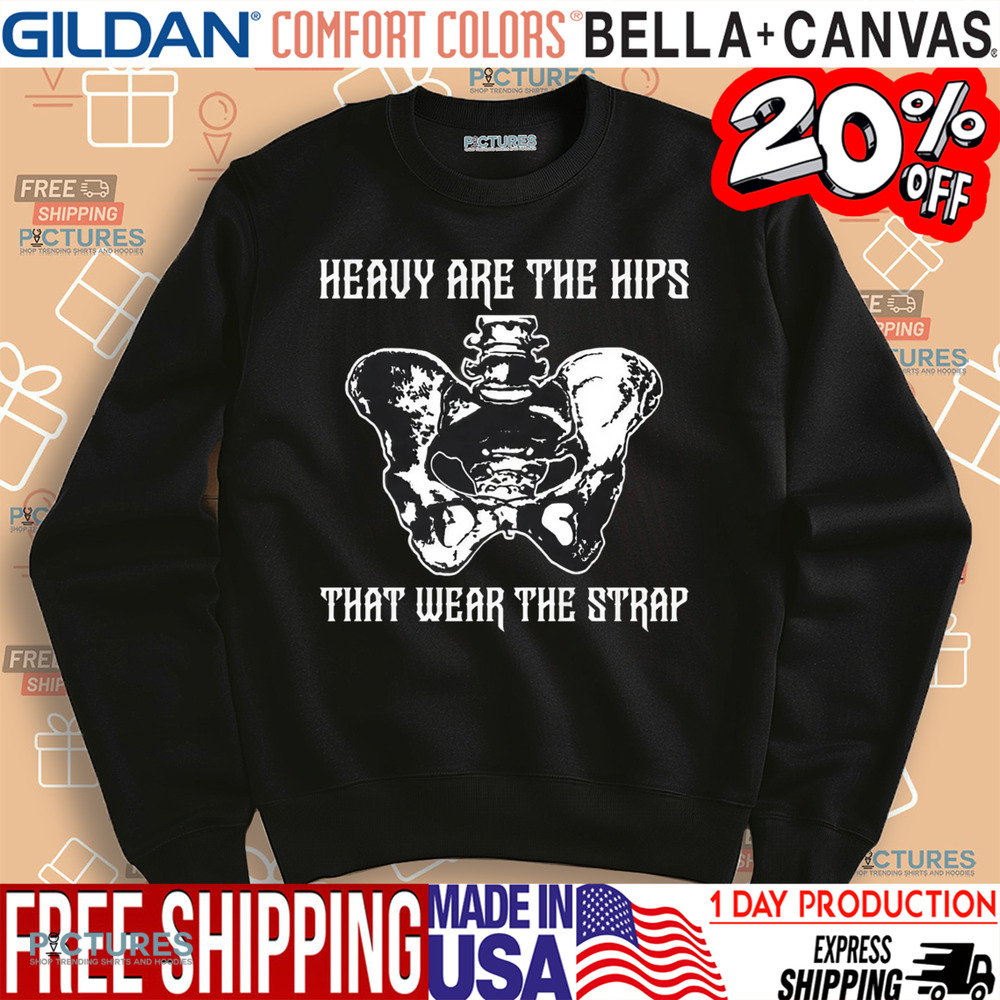 Heavy Are The Hips That Wear The Strap Shirt