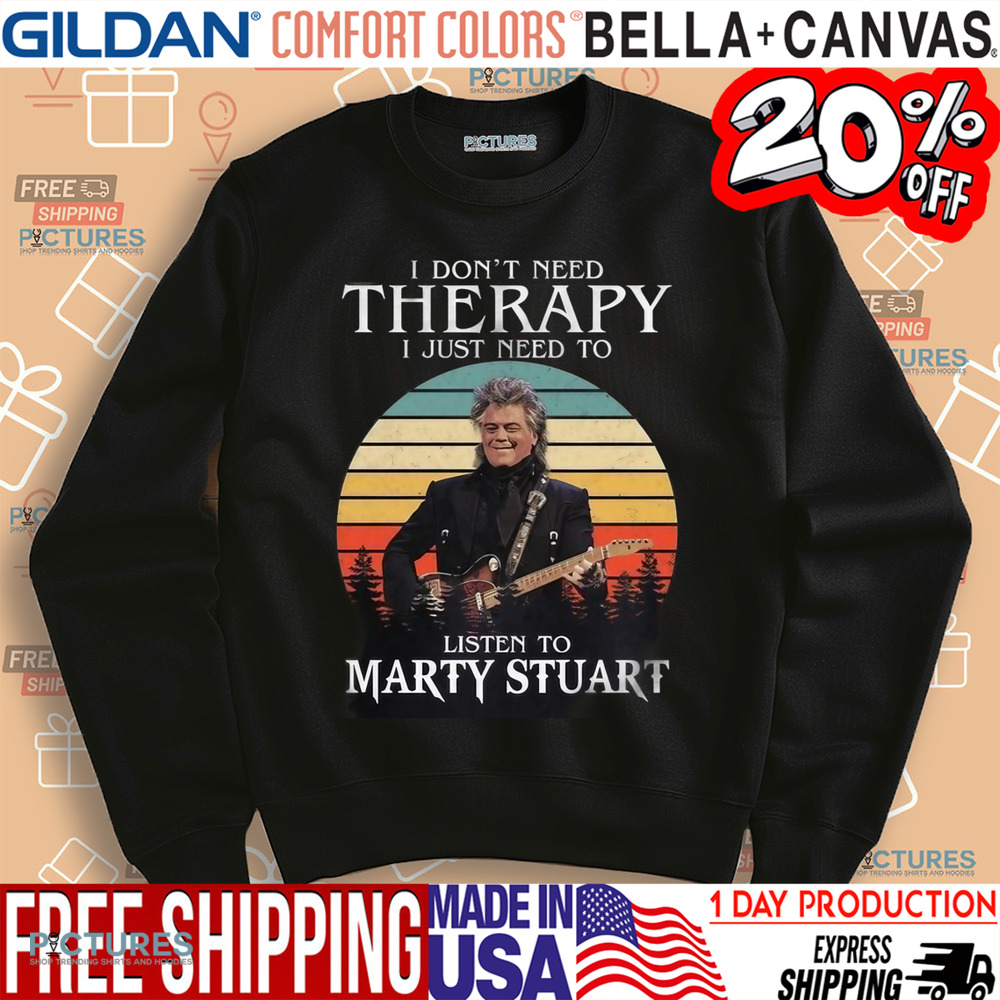 I Don't Need Therapy I Just Need To Listen To Marty Stuart Shirt
