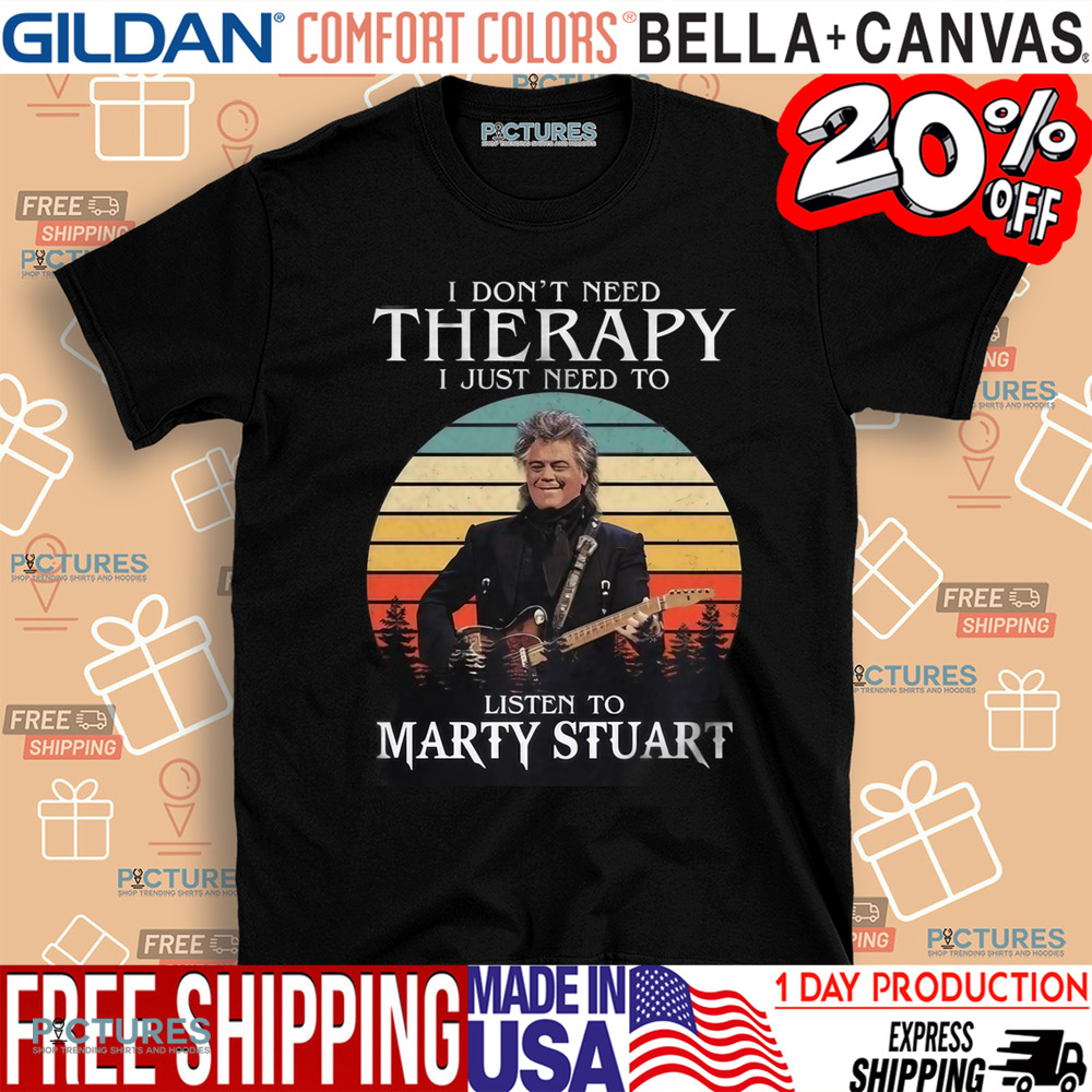 I Don't Need Therapy I Just Need To Listen To Marty Stuart Shirt