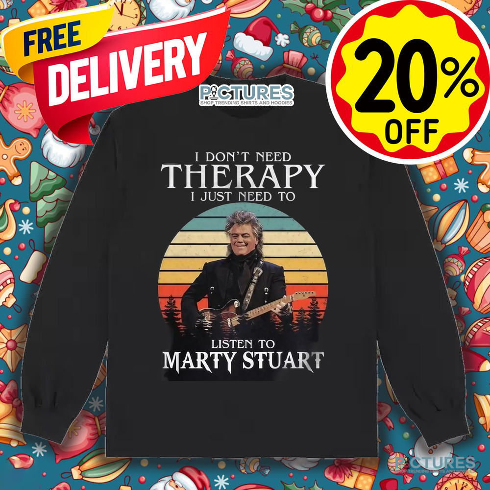 I Don't Need Therapy I Just Need To Listen To Marty Stuart Shirt