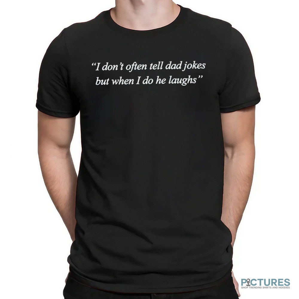 I Don’t Often Tell Dad Jokes But When I Do He Laughs Shirt