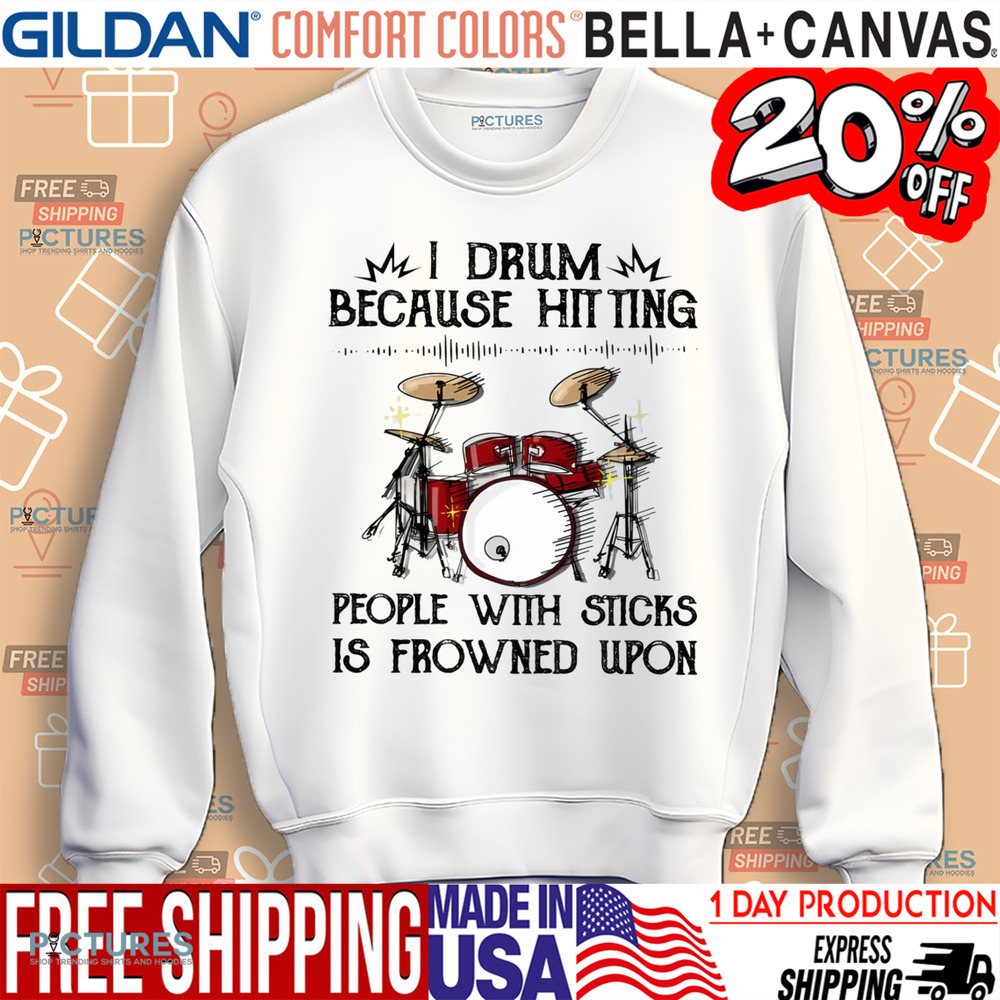 I Drum Because Hitting People With Sticks Is Frowned Upon Drummer Shirt