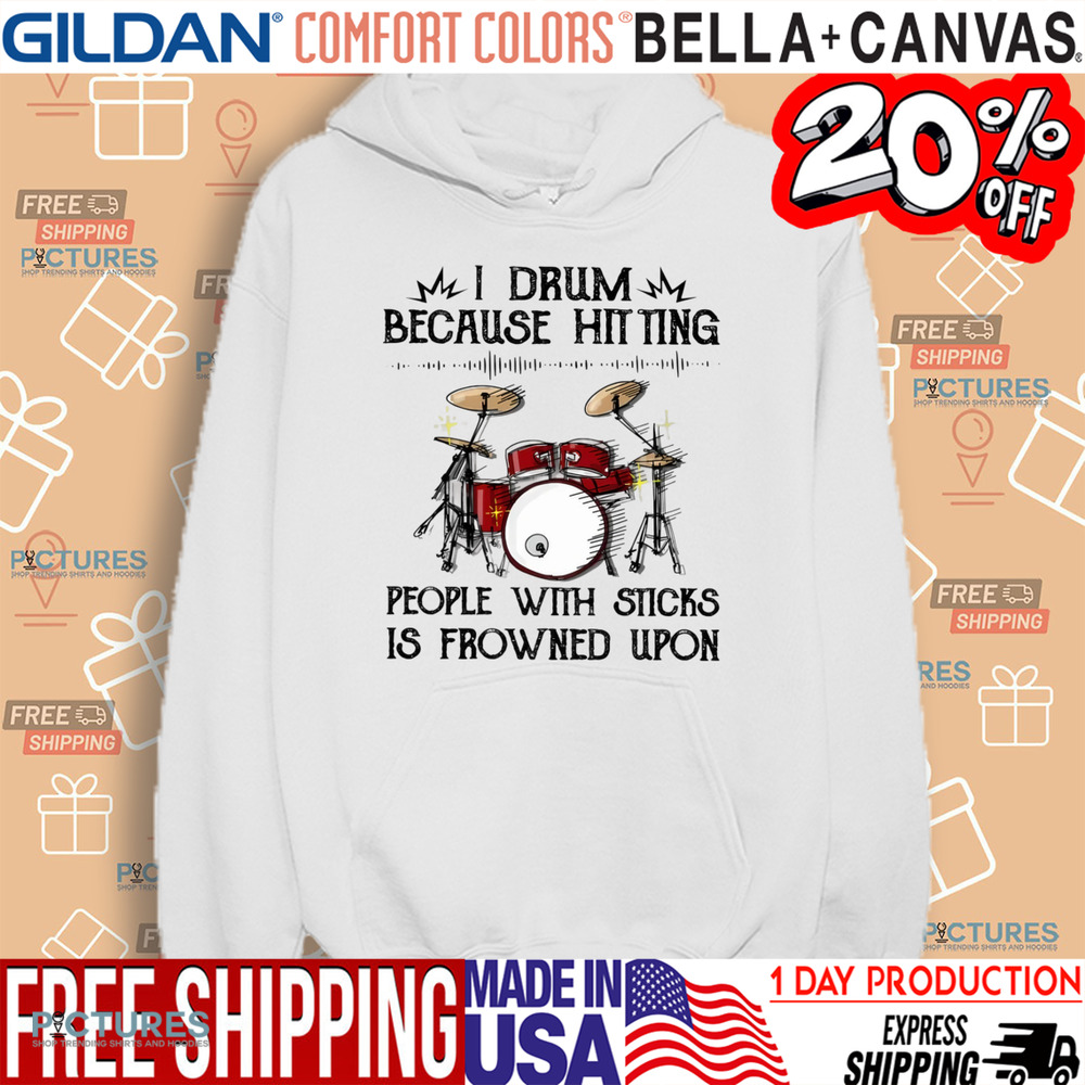 I Drum Because Hitting People With Sticks Is Frowned Upon Drummer Shirt