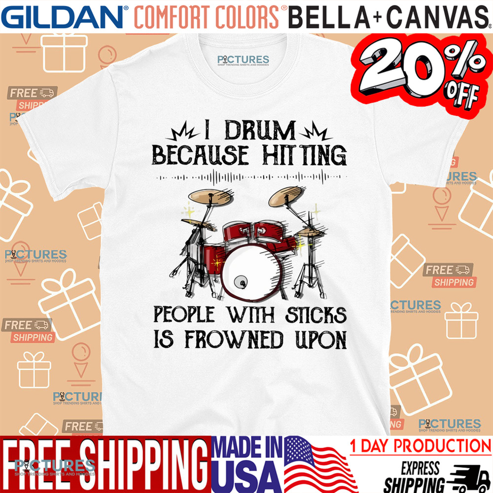 I Drum Because Hitting People With Sticks Is Frowned Upon Drummer Shirt