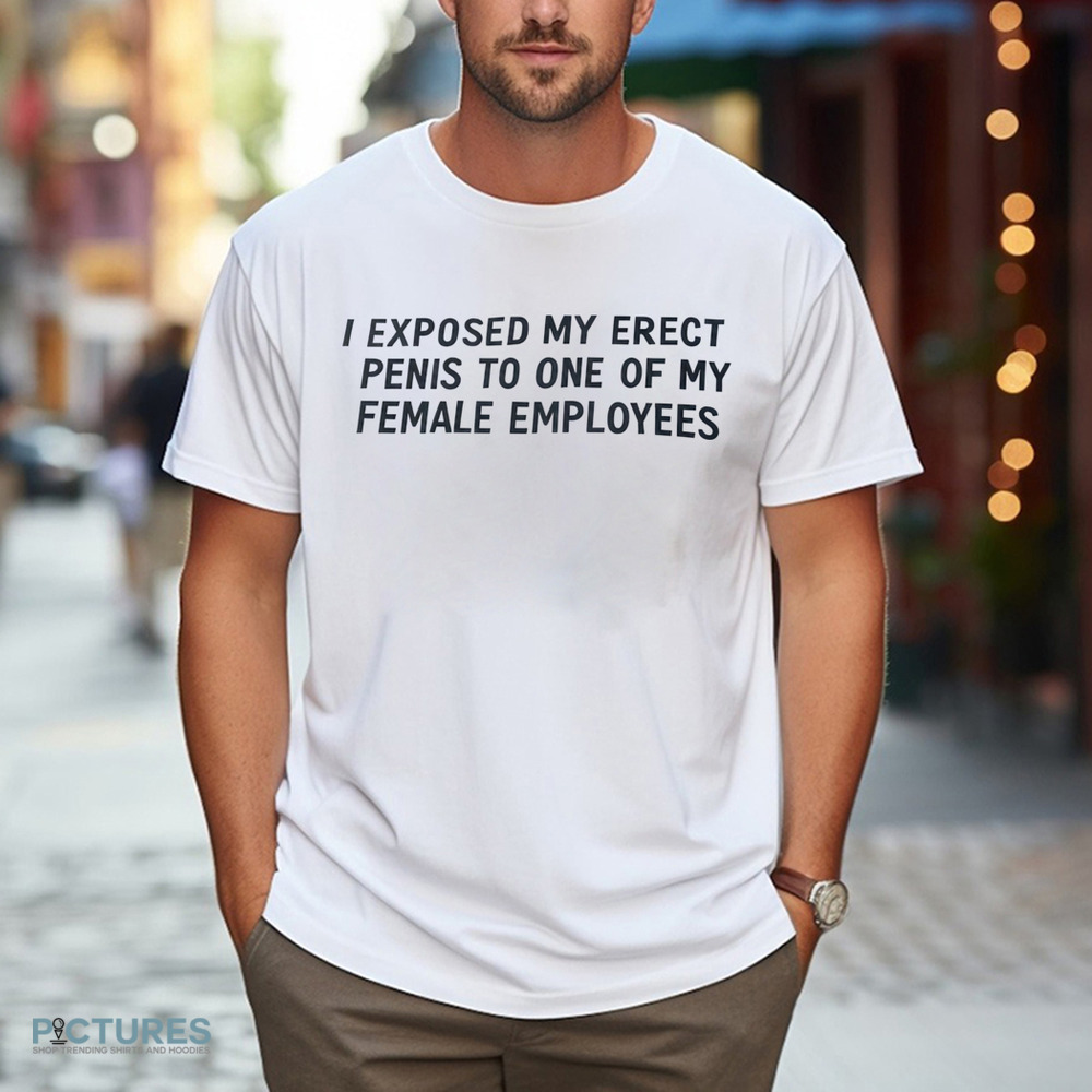 I Exposed My Erect Penis To One Of My Female Employees Shirt