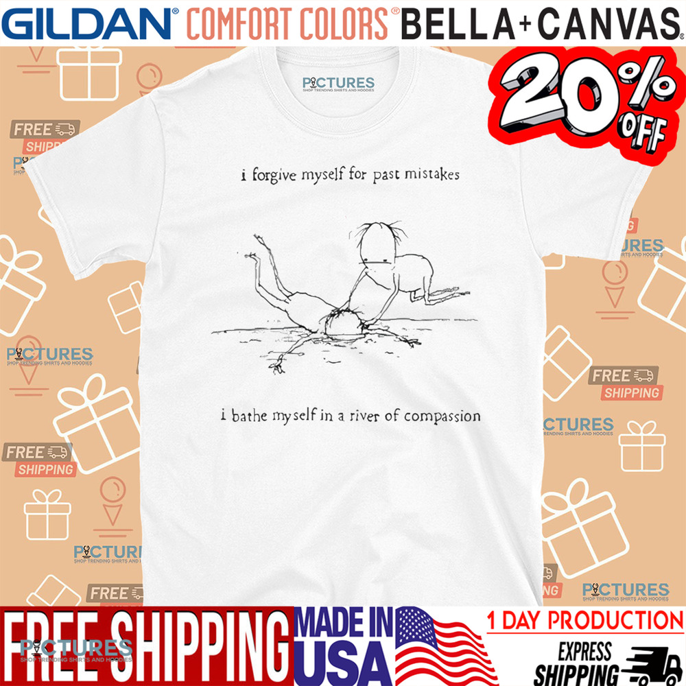 I Forgive Myself For Past Mistakes I Bathe Myself In A River Of Compassion Shirt
