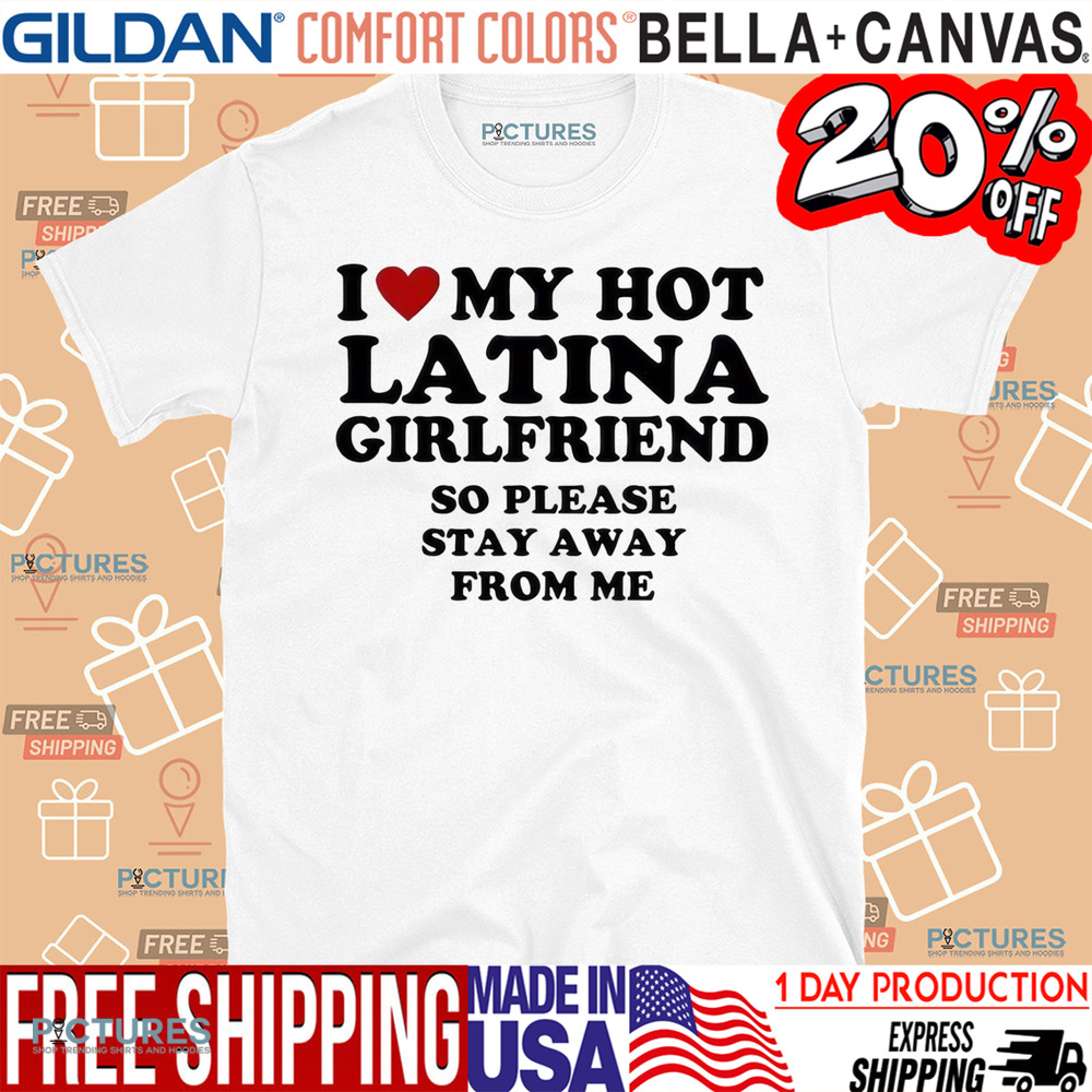 I Love My Hot Latina Girlfriend So Please Stay Away From Me Custom Shirt