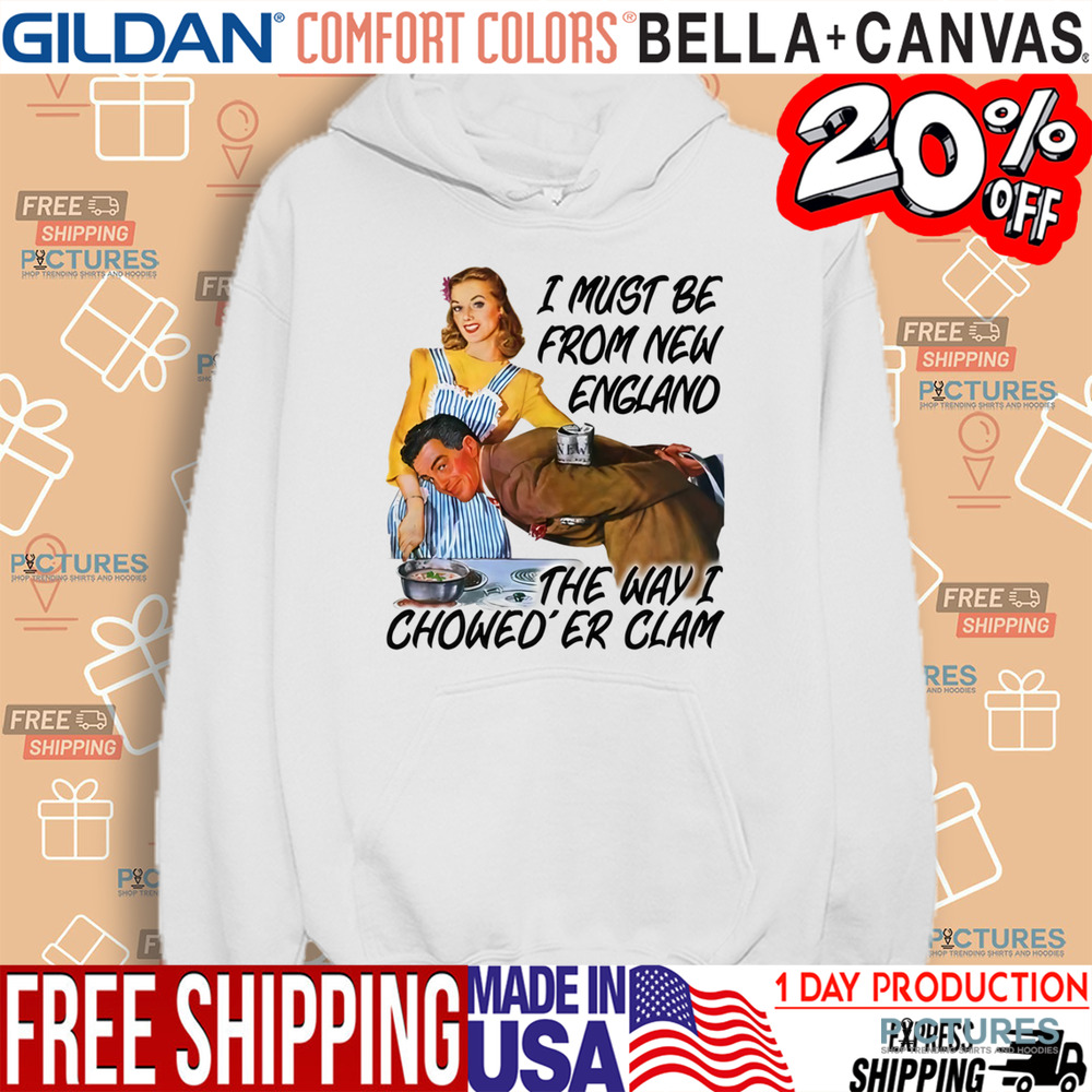 I Must Be From New England The Way I Chowed'er Clam Shirt