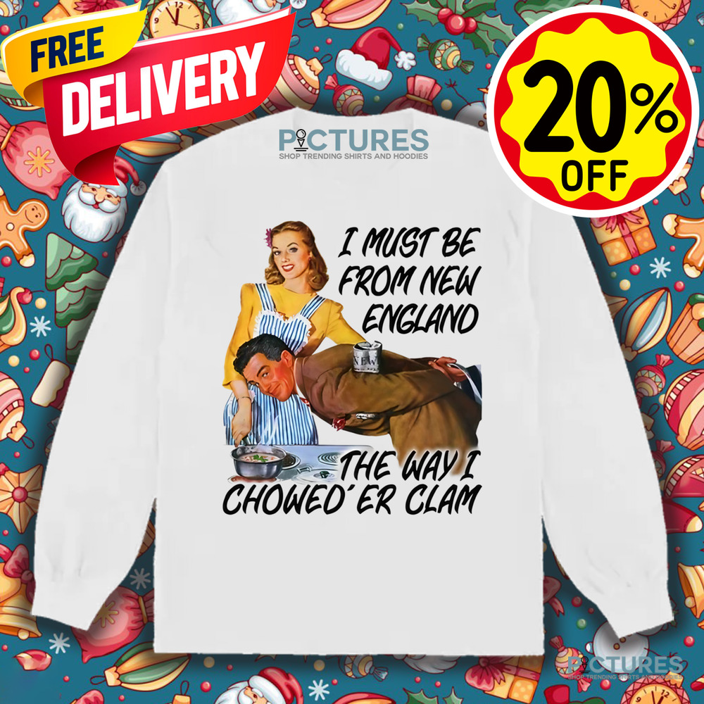 I Must Be From New England The Way I Chowed'er Clam Shirt